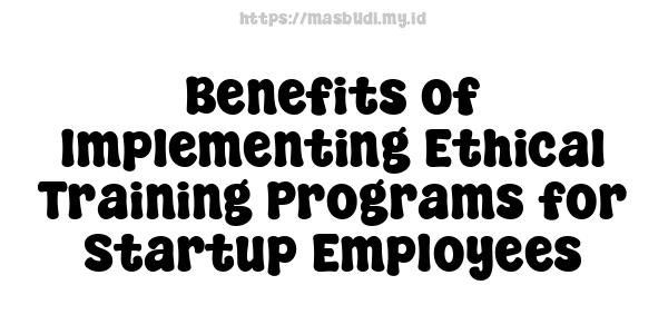 Benefits of Implementing Ethical Training Programs for Startup Employees