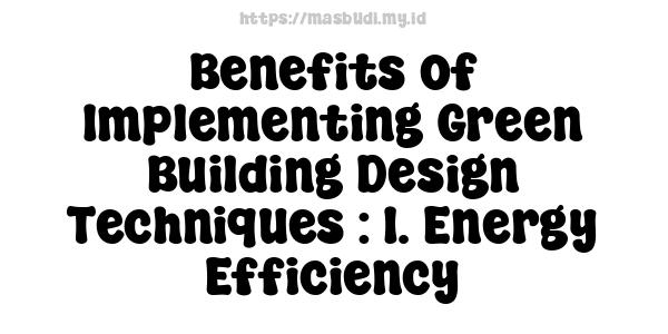 Benefits of Implementing Green Building Design Techniques : 1. Energy Efficiency