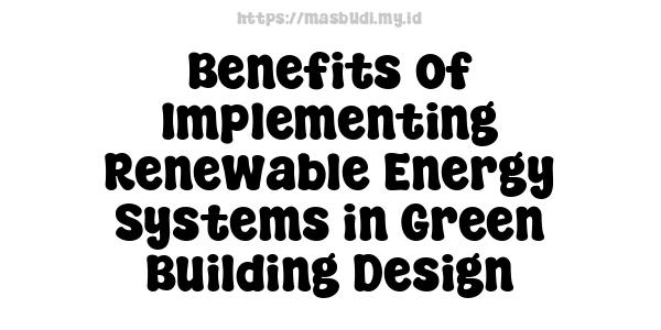 Benefits of Implementing Renewable Energy Systems in Green Building Design