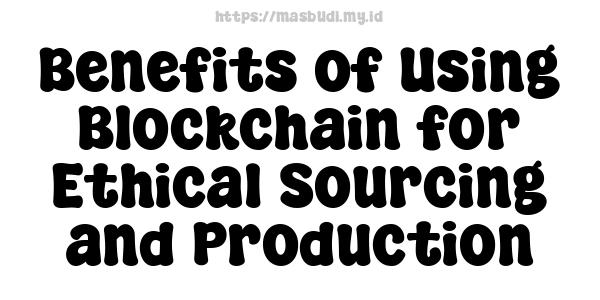 Benefits of Using Blockchain for Ethical Sourcing and Production