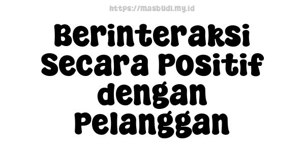 Berinteraksi Secara Positif dengan Pelanggan