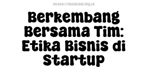 Berkembang Bersama Tim: Etika Bisnis di Startup