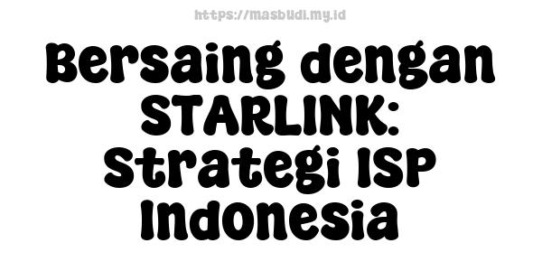 Bersaing dengan STARLINK: Strategi ISP Indonesia