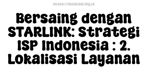 Bersaing dengan STARLINK: Strategi ISP Indonesia : 2. Lokalisasi Layanan