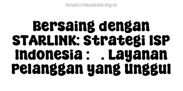 Bersaing dengan STARLINK: Strategi ISP Indonesia : 3. Layanan Pelanggan yang Unggul