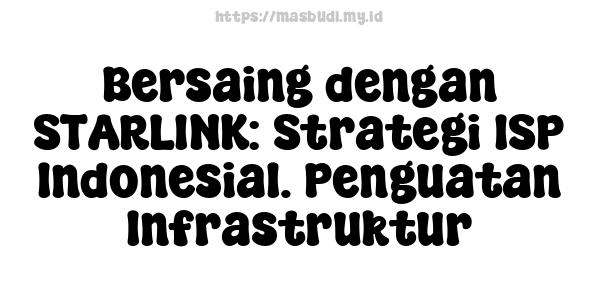 Bersaing dengan STARLINK: Strategi ISP Indonesia1. Penguatan Infrastruktur