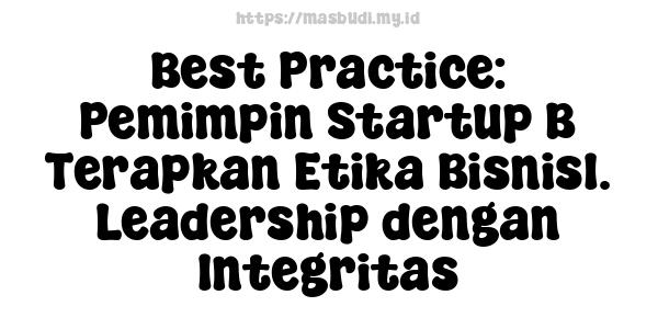 Best Practice: Pemimpin Startup B Terapkan Etika Bisnis1. Leadership dengan Integritas