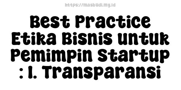 Best Practice Etika Bisnis untuk Pemimpin Startup : 1. Transparansi