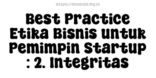 Best Practice Etika Bisnis untuk Pemimpin Startup : 2. Integritas