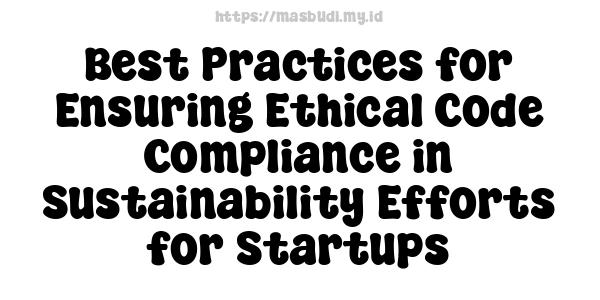 Best Practices for Ensuring Ethical Code Compliance in Sustainability Efforts for Startups