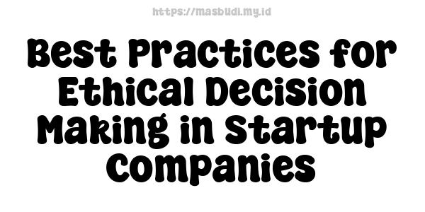 Best Practices for Ethical Decision Making in Startup Companies