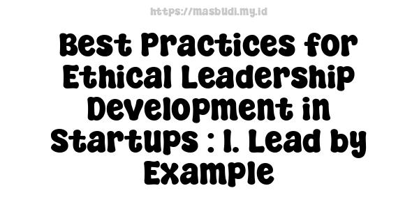 Best Practices for Ethical Leadership Development in Startups : 1. Lead by Example