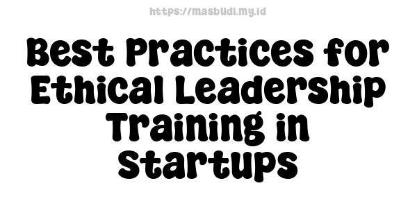 Best Practices for Ethical Leadership Training in Startups