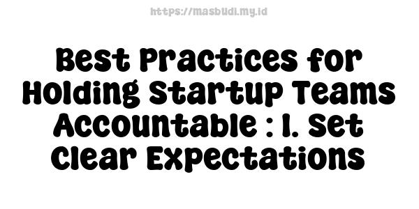 Best Practices for Holding Startup Teams Accountable : 1. Set Clear Expectations