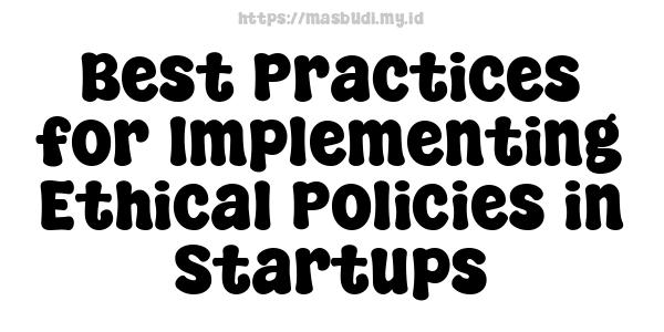 Best Practices for Implementing Ethical Policies in Startups