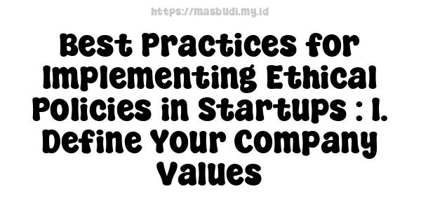 Best Practices for Implementing Ethical Policies in Startups : 1. Define Your Company Values