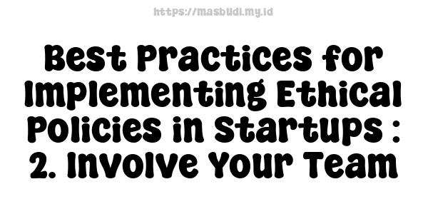 Best Practices for Implementing Ethical Policies in Startups : 2. Involve Your Team