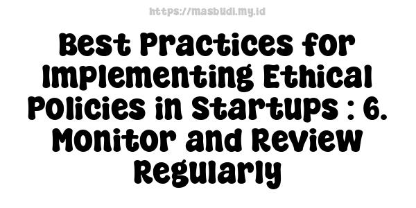 Best Practices for Implementing Ethical Policies in Startups : 6. Monitor and Review Regularly