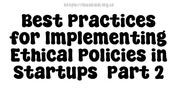 Best Practices for Implementing Ethical Policies in Startups -Part 2