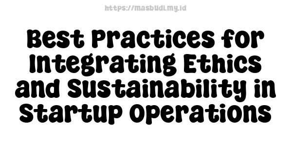 Best Practices for Integrating Ethics and Sustainability in Startup Operations