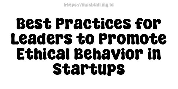 Best Practices for Leaders to Promote Ethical Behavior in Startups