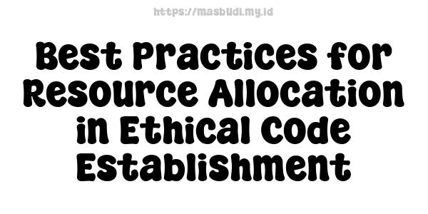 Best Practices for Resource Allocation in Ethical Code Establishment