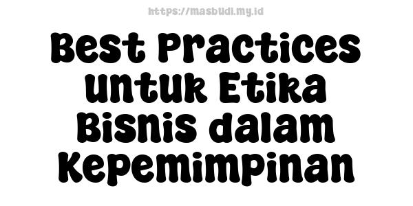 Best Practices untuk Etika Bisnis dalam Kepemimpinan