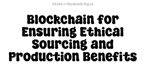 Blockchain for Ensuring Ethical Sourcing and Production Benefits