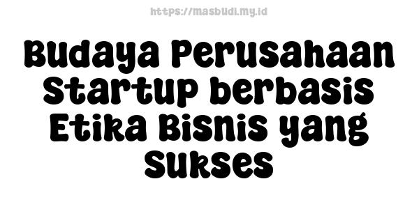 Budaya Perusahaan Startup berbasis Etika Bisnis yang Sukses