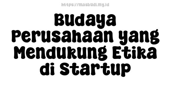 Budaya Perusahaan yang Mendukung Etika di Startup