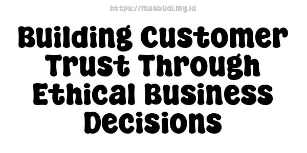 Building Customer Trust Through Ethical Business Decisions