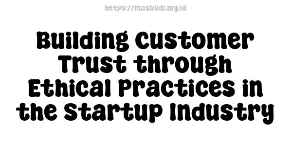 Building Customer Trust through Ethical Practices in the Startup Industry