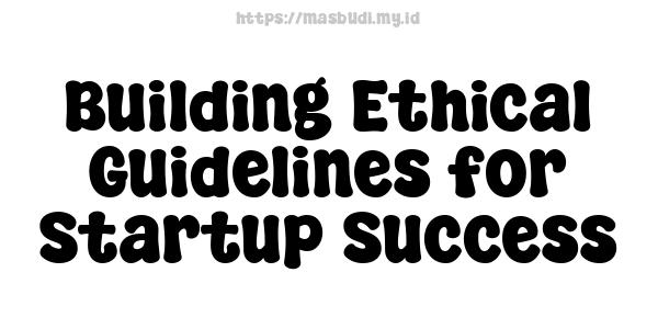 Building Ethical Guidelines for Startup Success