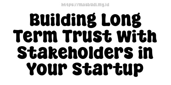 Building Long-Term Trust with Stakeholders in Your Startup