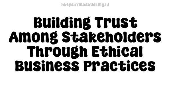 Building Trust Among Stakeholders Through Ethical Business Practices