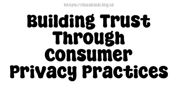 Building Trust Through Consumer Privacy Practices