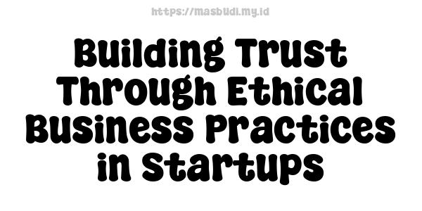 Building Trust Through Ethical Business Practices in Startups