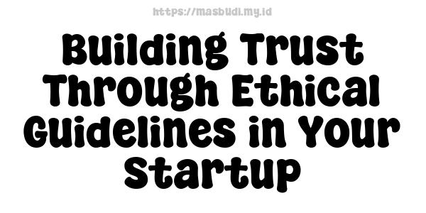 Building Trust Through Ethical Guidelines in Your Startup