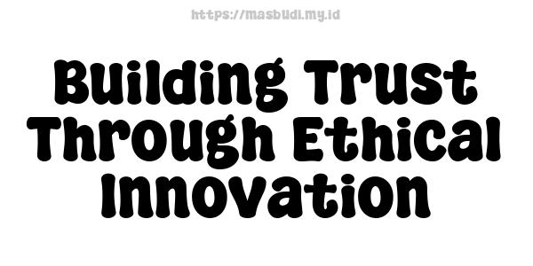 Building Trust Through Ethical Innovation