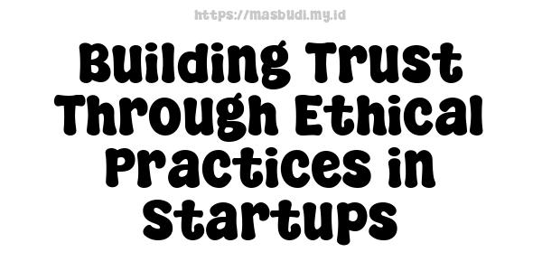 Building Trust Through Ethical Practices in Startups