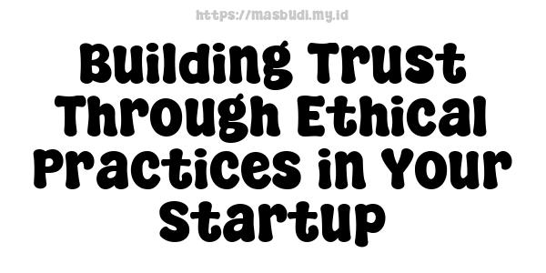 Building Trust Through Ethical Practices in Your Startup