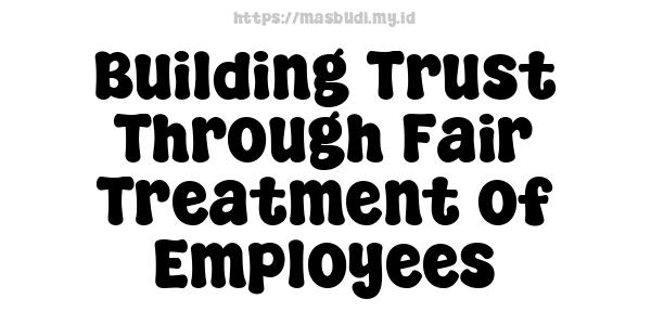 Building Trust Through Fair Treatment of Employees