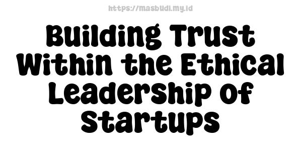 Building Trust Within the Ethical Leadership of Startups