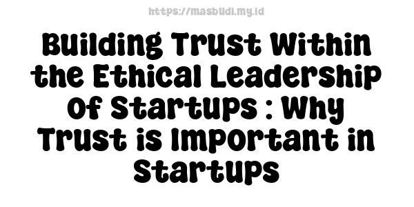 Building Trust Within the Ethical Leadership of Startups : Why Trust is Important in Startups