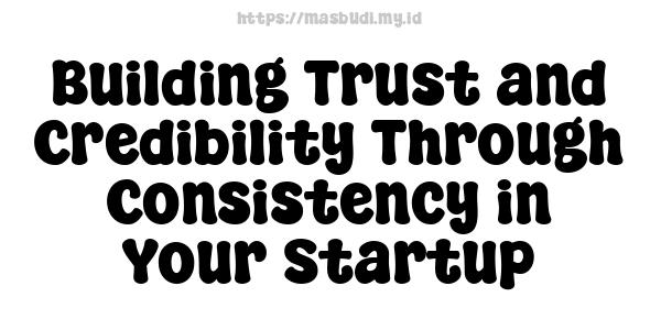 Building Trust and Credibility Through Consistency in Your Startup