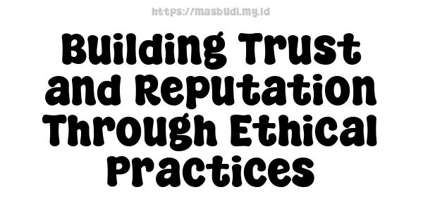 Building Trust and Reputation Through Ethical Practices