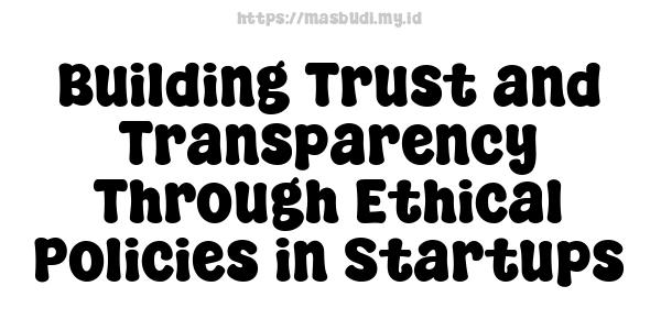 Building Trust and Transparency Through Ethical Policies in Startups