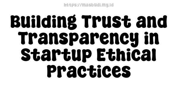 Building Trust and Transparency in Startup Ethical Practices