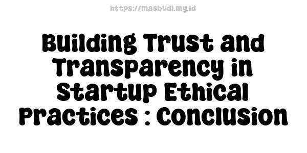 Building Trust and Transparency in Startup Ethical Practices : Conclusion