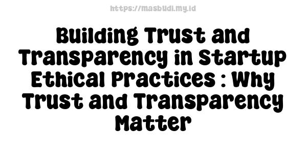 Building Trust and Transparency in Startup Ethical Practices : Why Trust and Transparency Matter